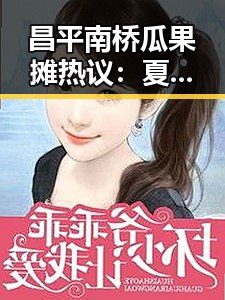 昌平南桥瓜果摊热议：夏日里的文化与美味交融🌞🍉
