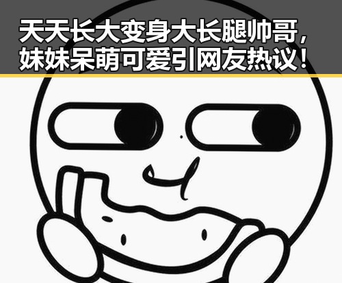 天天长大变身大长腿帅哥，妹妹呆萌可爱引网友热议！