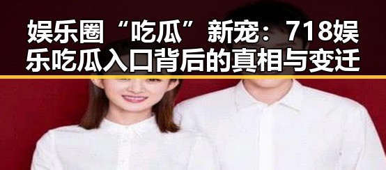 娱乐圈“吃瓜”新宠：718娱乐吃瓜入口背后的真相与变迁