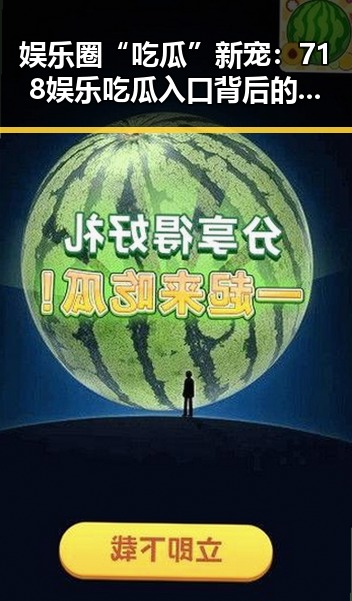 娱乐圈“吃瓜”新宠：718娱乐吃瓜入口背后的真相与变迁