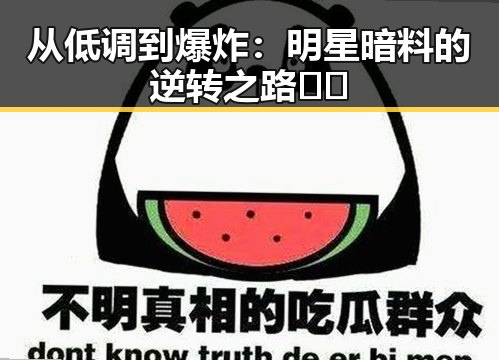 从低调到爆炸：明星暗料的逆转之路🎬🔥