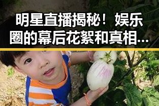 明星直播揭秘！娱乐圈的幕后花絮和真相大揭秘✨